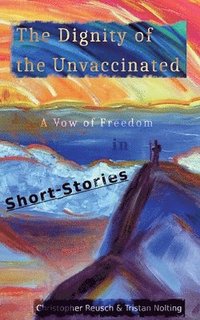 bokomslag The Dignity of the Unvaccinated: A Vow of Freedom in Short-Stories