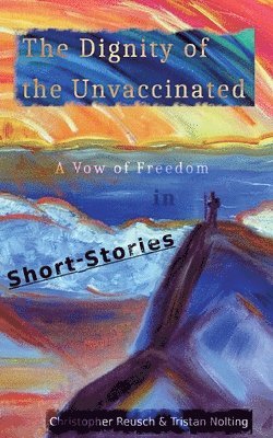 The Dignity of the Unvaccinated: A Vow of Freedom in Short-Stories 1