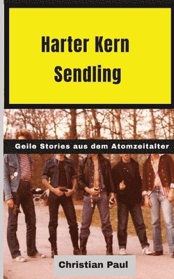 Harter Kern Sendling - 70er und 80er Jahre in Echtzeit: Geile Stories aus dem Atomzeitalter - so wirds nie wieder!