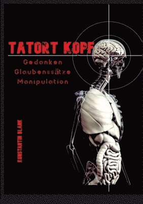 bokomslag Tatort Kopf: Gedanken Glaubensätze Manipulation. Wie wir Denken, warum wir Glauben, wie wir Manipuliert werden