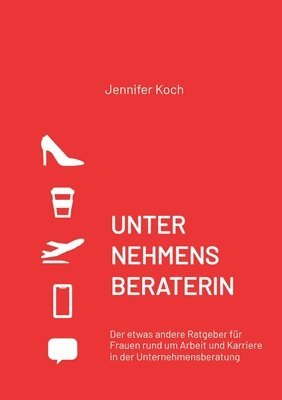 bokomslag Unternehmensberaterin: Der etwas andere Ratgeber für Frauen rund um Arbeit und Karriere in der Unternehmensberatung