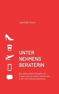 bokomslag Unternehmensberaterin: Der etwas andere Ratgeber für Frauen rund um Arbeit und Karriere in der Unternehmensberatung