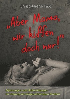 bokomslag "Aber Mama - wir kiffen doch nur!": Erfahrungen und Hilfestellungen im Umgang mit drogenabhängigen Kindern