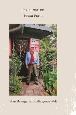 Peter Petri - Der Künstler Peter Petri: Vom Malergarten in die ganze Welt, Inbunden