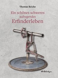 bokomslag Ein schönes schweres aufregendes Erfinderleben: Ein historischer Dokumentarroman mit biografischem Hintergrund über das Leben des genialen Schweizer E