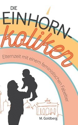 Die Einhorn-Koliken: Elternzeit mit einem feministischen Fabeltier 1