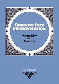 bokomslag Oriental Jazz Improvisation - Microtonality and Harmony: Employing Turkish Makam, Arabic Maqam & Northern Indian Raga Scales and Modes