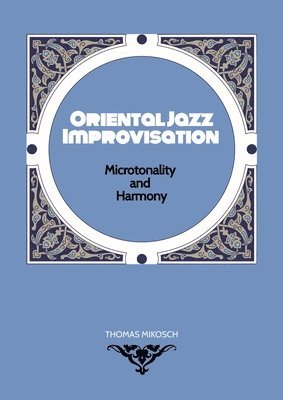 bokomslag Oriental Jazz Improvisation - Microtonality and Harmony: Employing Turkish Makam, Arabic Maqam & North Indian Raga Scales and Modes