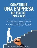 Construir una empresa de éxito paso a paso: Cuaderno de trabajo con instrucciones concretas para la acción