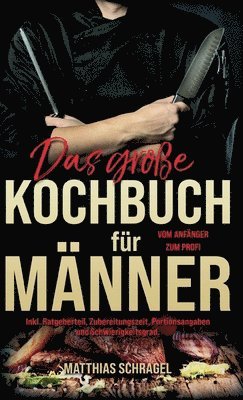 bokomslag Das große Kochbuch für Männer: Vom Anfänger zum Profi mit 155 bodenständigen und herzhaften Rezepten. Inkl. Ratgeberteil, Zubereitungszeit, Portionsa