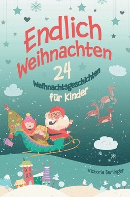Endlich Weihnachten!: Ein Adventskalenderbuch mit 24 wunderschönen Weihnachtsgeschichten