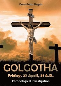 bokomslag GOLGOTHA - Friday, 27 April, 31 A.D.: Chronological investigation