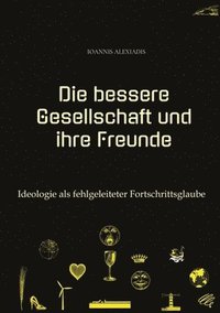 bokomslag Die bessere Gesellschaft und ihre Freunde: Ideologie als fehlgeleiteter Fortschrittsglaube