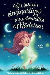 bokomslag Du bist ein einzigartiges wundervolles Mädchen! - Mutmachgeschichten für Mädchen.: Inspirierendes Kinderbuch ab 6 Jahre über Gefühle, Selbstvertrauen