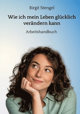 bokomslag Wie ich mein Leben glücklich verändern kann: Arbeitshandbuch