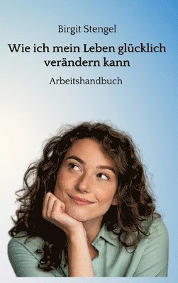 bokomslag Wie ich mein Leben glücklich verändern kann: Arbeitshandbuch