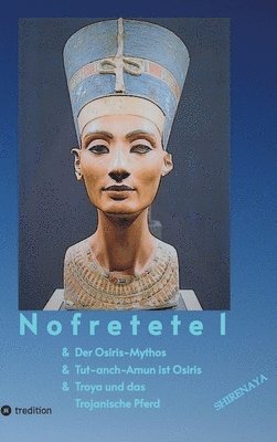 Nofretete / Nefertiti / Echnaton: Osiris-Mythos & Tut-anch-Amun & Troja 1