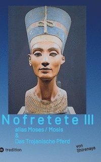 bokomslag Nofretete / Nefertiti / Echnaton: alias Moses / Mosis & Das Trojanische Pferd