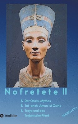 Nofretete / Nefertiti II: Osiris-Mythos & Tut-anch-Amun & Troja 1