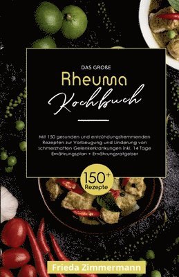 Das große Rheuma Kochbuch! Inklusive 14 Tage Ernährungsplan und Ernährungsratgeber. 1. Auflage: Mit 150 gesunden und entzündungshemmenden Rezepten zur