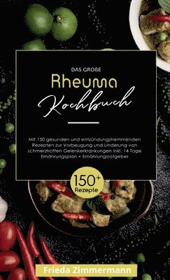 Das große Rheuma Kochbuch! Inklusive 14 Tage Ernährungsplan und Ernährungsratgeber. 1. Auflage: Mit 150 gesunden und entzündungshemmenden Rezepten zur 1