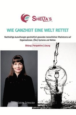 Sabine Schneider - Wie Ganzheit Eine Welt Rettet: Nachhaltige Auswirkungen ganzheitlich gesunden menschlichen Wachstums auf Organisationen, (Öko) Systeme und Welten, Inbunden