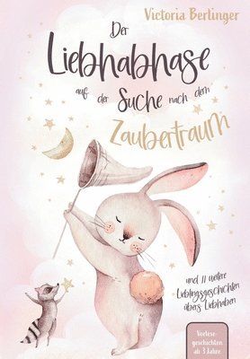 Lieblingsgeschichten übers Liebhaben - Der Liebhabhase auf der Suche nach dem Zaubertraum!: Das besondere Kinderbuch mit wunderschönen Vorlesegeschich
