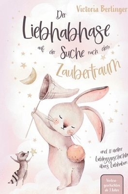 Lieblingsgeschichten übers Liebhaben - Der Liebhabhase auf der Suche nach dem Zaubertraum!: Das besondere Kinderbuch mit wunderschönen Vorlesegeschich 1