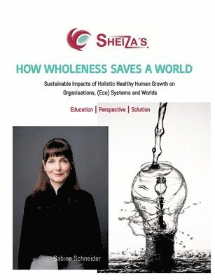 Sabine Schneider - How Wholeness Saves a World: Sustainable Impacts of Holistic Healthy Human Growth on Organisations, (Eco) Systems and Worlds, Häftad