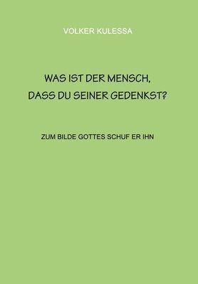 Was ist der Mensch, dass du seiner gedenkst?: zum Bilde Gottes schuf er ihn