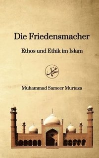 bokomslag Die Friedensmacher: Ethos und Ethik im Islam
