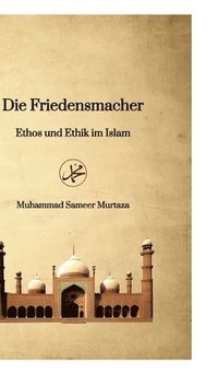 bokomslag Die Friedensmacher: Ethos und Ethik im Islam