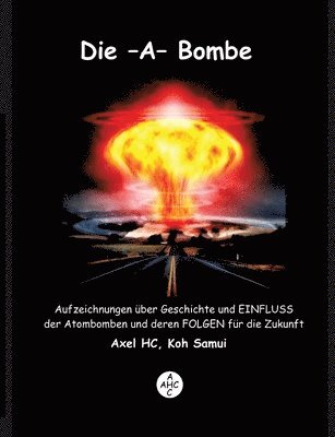 Axel Hc - Die -A-Bombe: Aufzeichnungen über Geschichte und EINFLUSS der Atombomben und deren FOLGEN für die Zukunft, Häftad