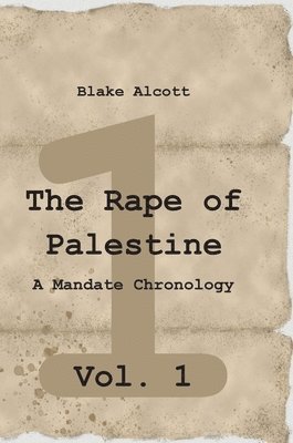 The Rape of Palestine: A Mandate Chronology - Vol. 1: Vol. 1 1