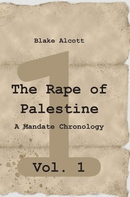 Blake Alcott - The Rape of Palestine: A Mandate Chronology - Vol. 1: Vol. 1, Inbunden