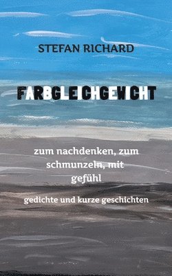 bokomslag FARBGLEICHGEWICHT - Ein Gedichtband und kurze Geschichten aus dem Leben. Liebe, Verlust, Glück, Freude, innere Zerrissenheit. Burnout und Corona inklu