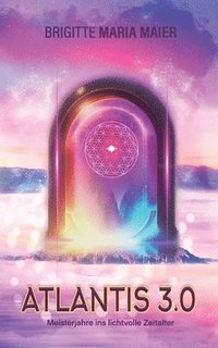 bokomslag Atlantis 3.0 - Meisterjahre ins lichtvolle Zeitalter: Medial-spirituelles Transformationsbuch mit vielen Anleitungen und Übungen