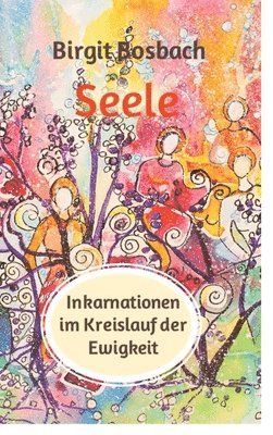 bokomslag Seele - Inkarnationen im Kreislauf der Ewigkeit: Der Mensch lernt, der Verstand versucht zu verstehen und einzuordnen, die Seele aber, sie lächelt