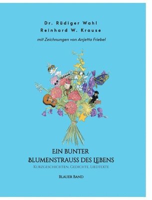 Ein bunter Blumenstrauß des Lebens - Blauer Band: Kurzgeschichten, Gedichte, Liedtexte 1