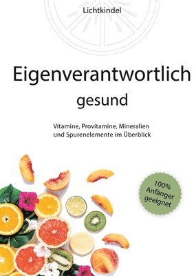 bokomslag Eigenverantwortlich gesund: Vitamine, Provitamine, Mineralien und Spurenelemente im Überblick - Vorkommen, Wichtigkeit, Funktion, Mangel, Überschu