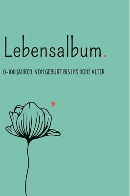 Lebensalbum. 0-100 Jahre. Green Edition.: Von Geburt bis ins hohe Alter. Ein ganzes Leben- Ein Erinnerungsalbum. 1