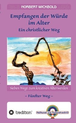 Sieben Wege zum kreativen Älterwerden 5 - In Würde Deinem Alter entgegen gehen: Empfangen der Würde - Ein christlicher Weg 1