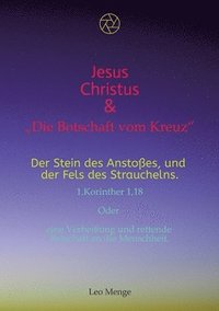 bokomslag Jesus Christus & "Die Botschaft vom Kreuz" Der Stein des Anstoßes, und der Fels des Strauchelns... 1.Korinther 1,18: Oder eine Verheißung und rettende