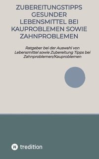 bokomslag Zubereitungstipps Gesunder Lebensmittel bei Kauproblemen sowie Zahnproblemen: Ratgeber bei der Auswahl von Lebensmittel sowie Zubereitung Tipps bei Za