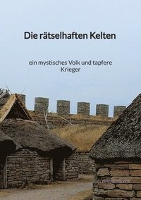 bokomslag Die rätselhaften Kelten - ein mystisches Volk und tapfere Kriege