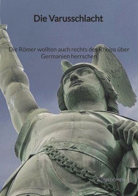 bokomslag Die Varusschlacht - Die Römer wollten auch rechts des Rheins über Germanien herrschen