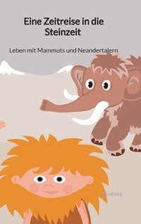 bokomslag Eine Zeitreise in die Steinzeit - Leben mit Mammuts und Neandertalern