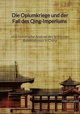 bokomslag Opiumkriege und der Fall des Qing-Imperiums - eine historische Analyse des britischen Kolonialismus in China