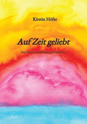 Kirstin Höfer - Auf Zeit geliebt: Von Tieren und Menschen im Tierschutz, Häftad