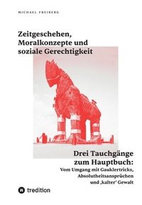 bokomslag Zeitgeschehen, Moralkonzepte und soziale Gerechtigkeit: Drei Tauchgänge zum Hauptbuch: Vom Umgang mit Gauklertricks, Absolutheitsansprüchen und 'kalte